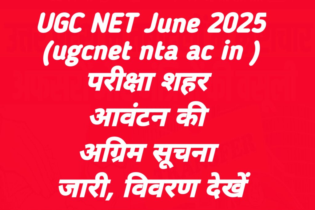 UGC NET June 2025 (ugcnet nta ac in ) परीक्षा शहर आवंटन की अग्रिम सूचना जारी, विवरण देखें