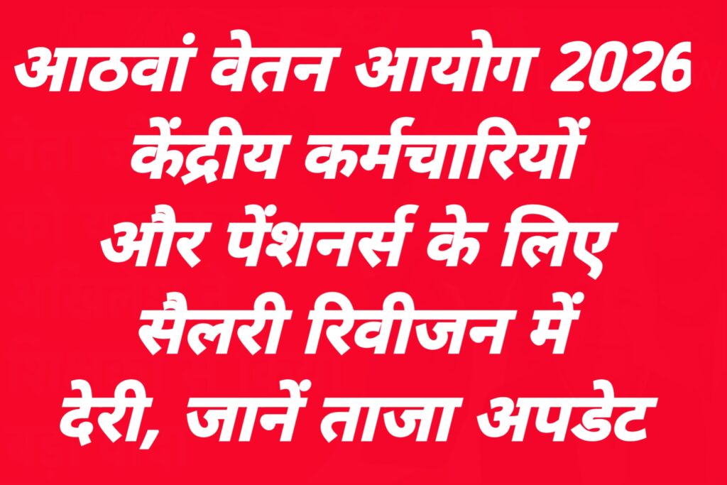 आठवां वेतन आयोग 2026: केंद्रीय कर्मचारियों और पेंशनर्स के लिए सैलरी रिवीजन में देरी, जानें ताजा अपडेट