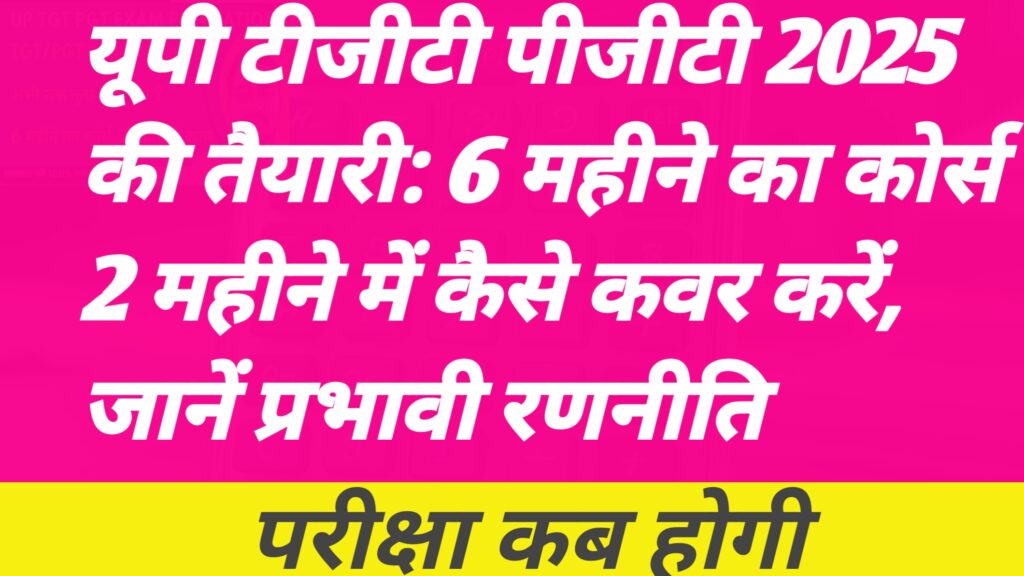 UP TGT PGT EXAM LATEST NEWS|यूपी टीजीटी पीजीटी 2025 की तैयारी: 6 महीने का कोर्स 2 महीने में कैसे कवर करें, जानें प्रभावी रणनीति