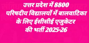 उत्तर प्रदेश में 8800 परिषदीय विद्यालयों में बालवाटिका के लिए ईसीसीई एजुकेटर की भर्ती 2025-26